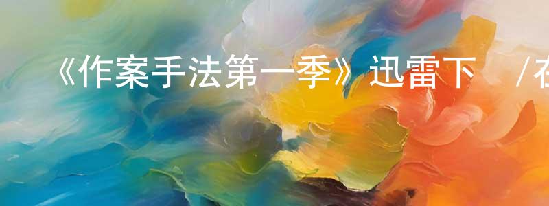 陳衛明發布《作案手法第一季》迅雷下載/在線觀看-犯罪歷史-美劇天堂